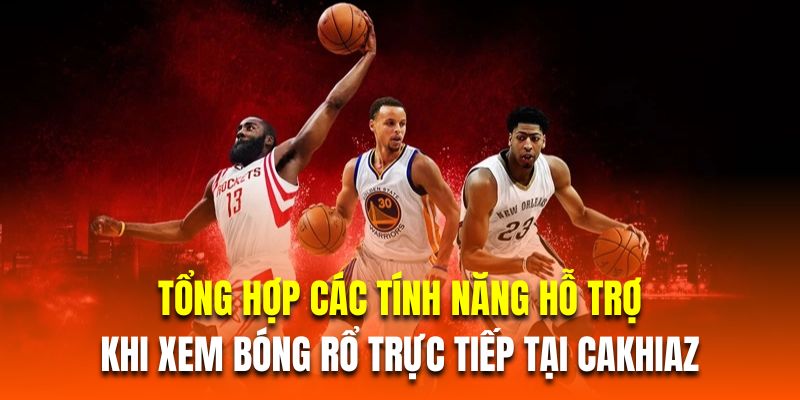 Tổng hợp các tính năng hỗ trợ khi xem  bóng rổ trực tiếp tại cakhiaz