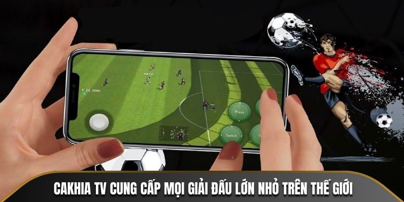 Cakhia TV cung cấp mọi giải đấu lớn nhỏ trên thế giới