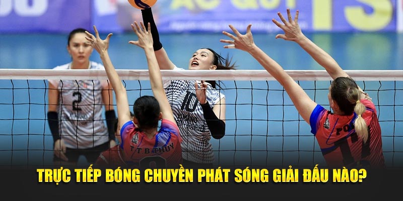 Trực tiếp bóng chuyền phát sóng giải đấu nào?